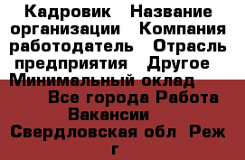 Кадровик › Название организации ­ Компания-работодатель › Отрасль предприятия ­ Другое › Минимальный оклад ­ 19 000 - Все города Работа » Вакансии   . Свердловская обл.,Реж г.